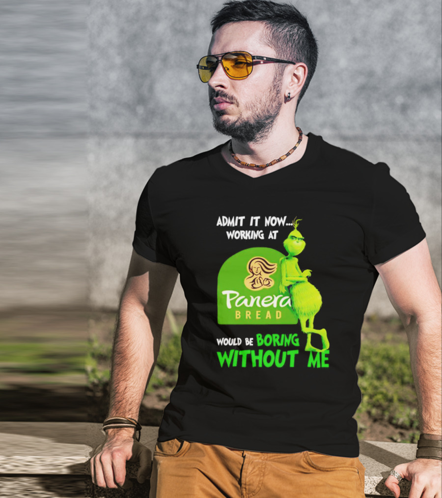 Admit It Now Working At Panera Bread Would Be Boring Without Me Grinch T-Shirt