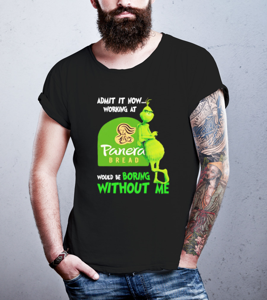 Admit It Now Working At Panera Bread Would Be Boring Without Me Grinch T-Shirt