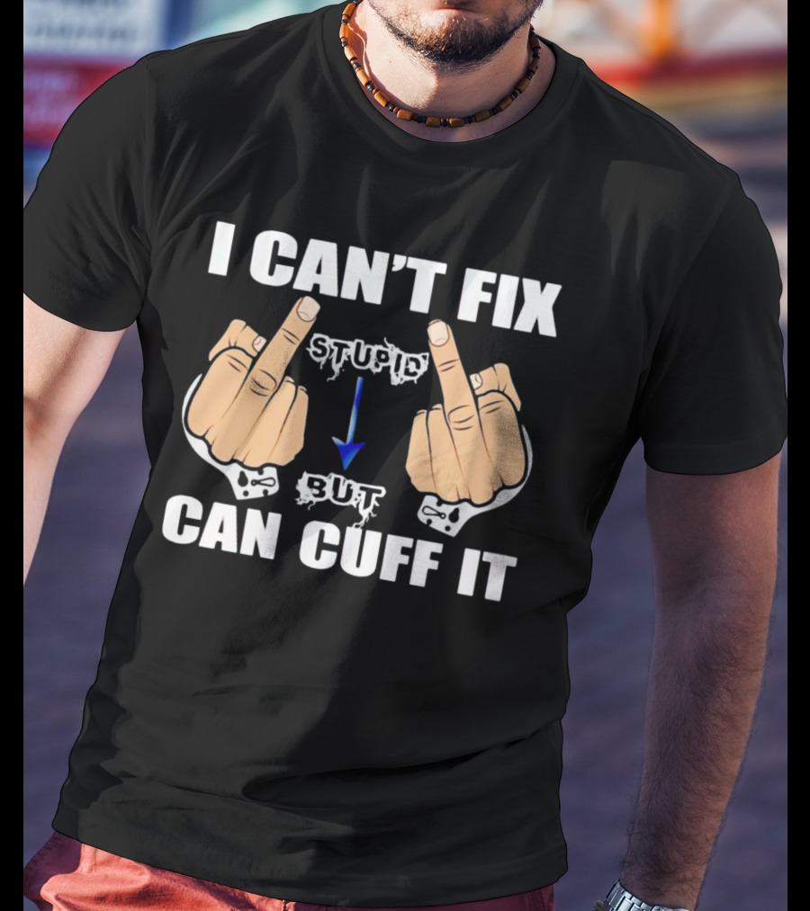 I Can’t Fix Stupid Middle Fingers Handcuffs Arrow Can Cuff It T-Shirt