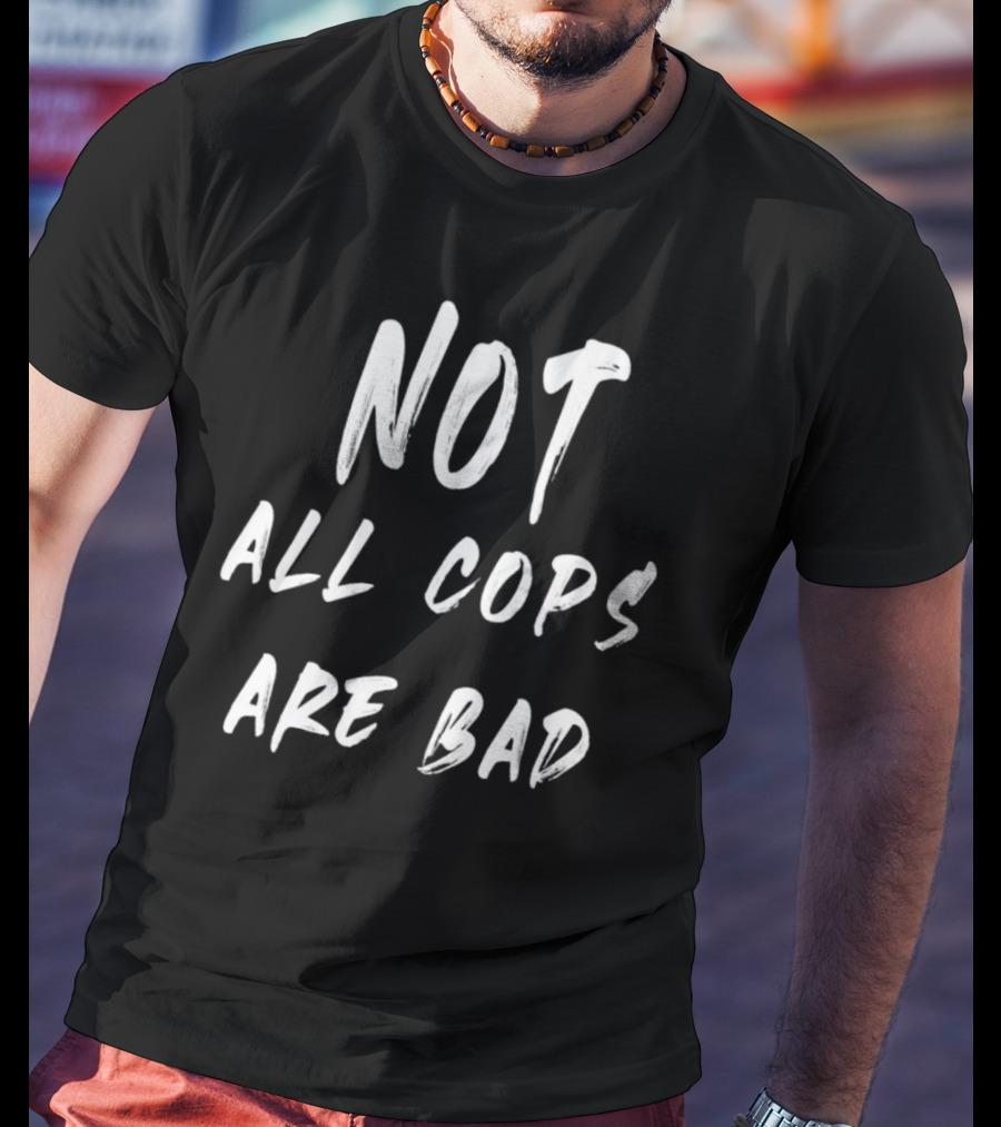 Not All Cops Are Bad T-Shirt
