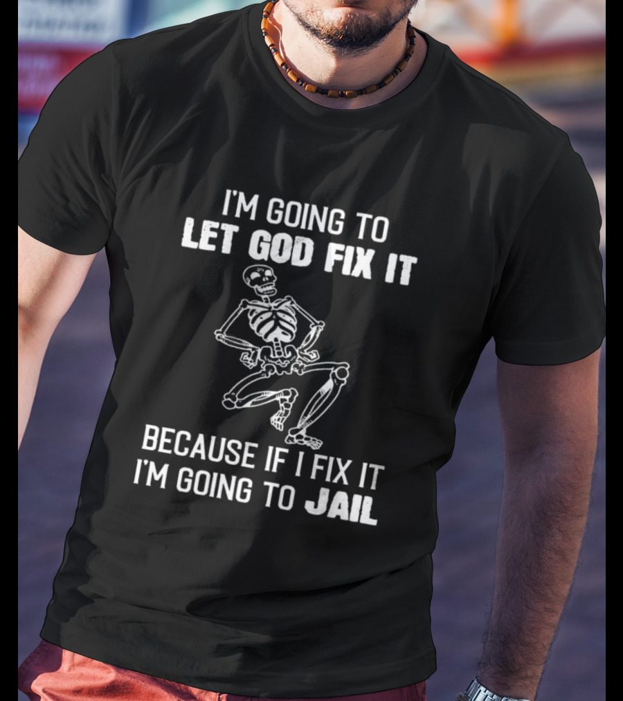 I'm Going To Let God Fix It Skeleton Humor Because If I Fix It I'm Going To Jail T-Shirt