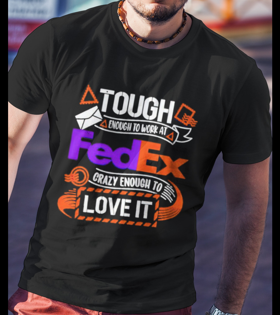 Tough Enough To Work At FedEx Crazy Enough To Love It T-Shirt