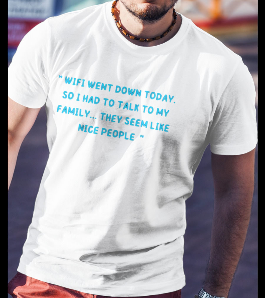 Wifi Went Down Today So I Had To Talk To My Family They Seem Like Nice People T-Shirt
