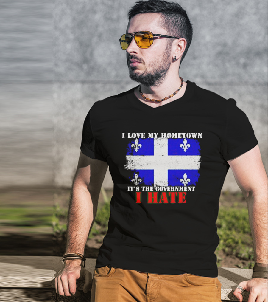 I Love My Hometown Quebec Flag It's The Government I Hate T-Shirt