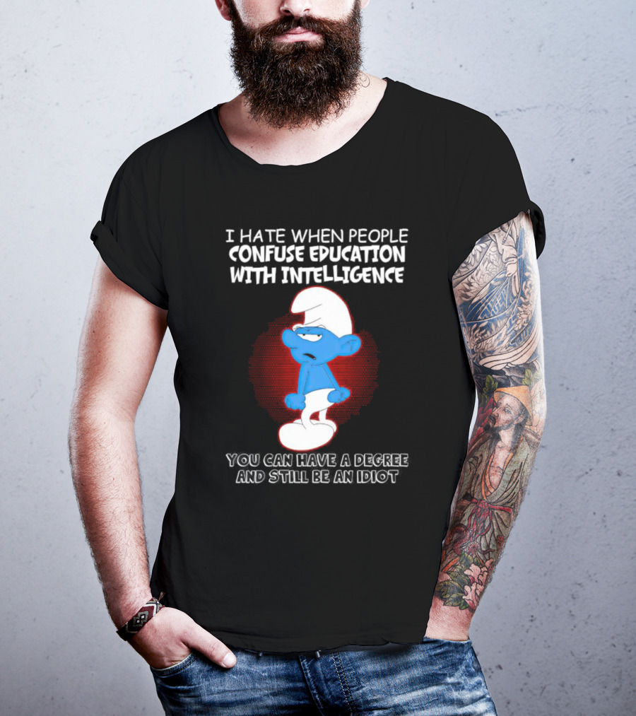 I Hate When People Confuse Education With Intelligence Smurf You Can Have A Degree And Still Be An Idiot T-Shirt
