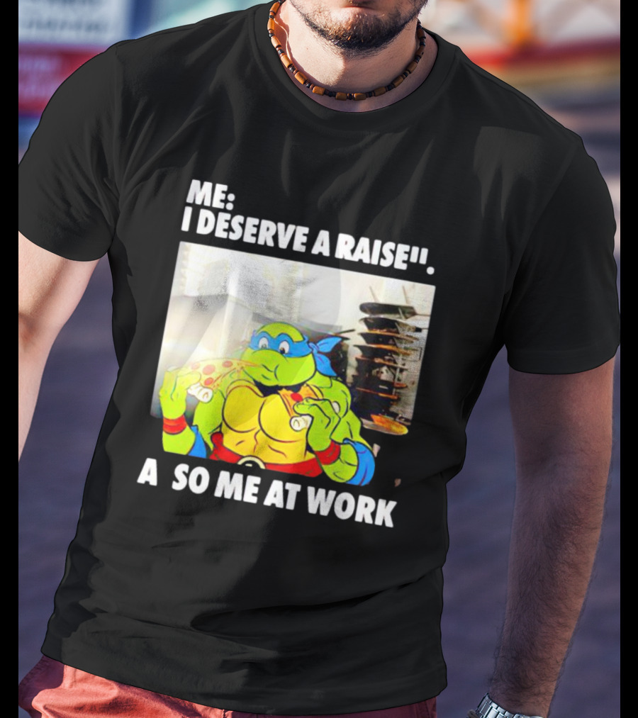 Me I Deserve A Raise Ninja Turtles Eating Pizza So Me At Work T-Shirt