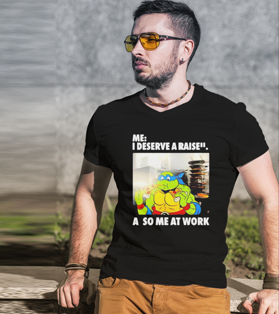 Me I Deserve A Raise Ninja Turtles Eating Pizza So Me At Work T-Shirt