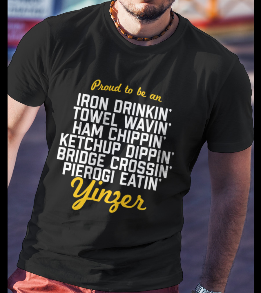 Proud To Be An Iron Drinkin' Towel Wavin' Ham Chippin' Ketchup Dippin' Bridge Crossin' Pierogi Eatin' Yinzer T-Shirt