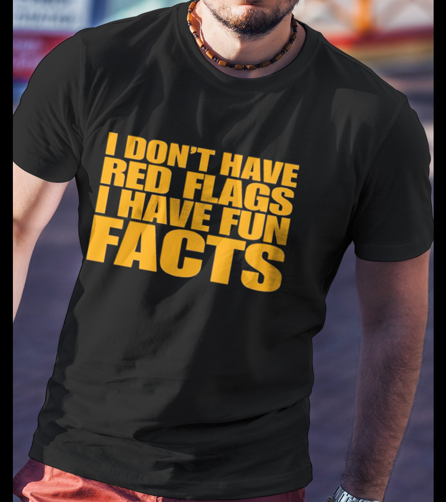 I Don't Have Red Flags I Have Fun Facts T-Shirt