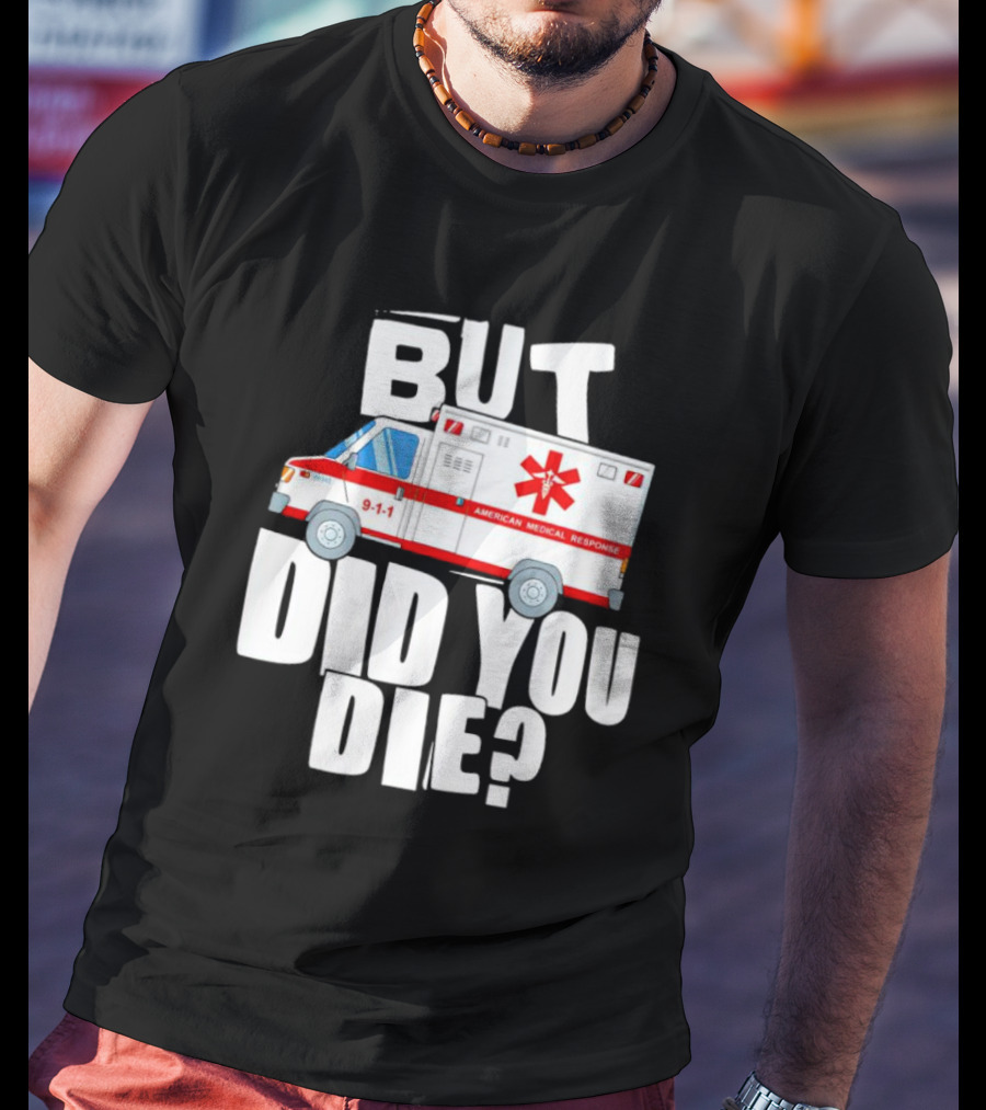 But Did You Die American Medical Response Ambulance 9-1-1 T-Shirt
