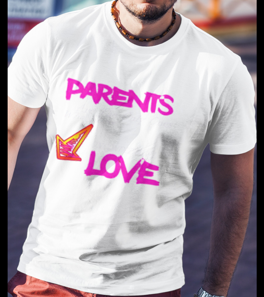 Parents Are The Only Ones Who Show Unconditional Love T-Shirt
