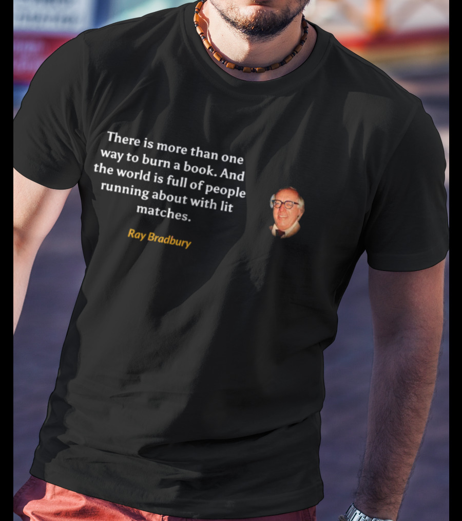 There Is More Than One Way To Burn A Book Ray Bradbury Full Of People Running About With Lit Matches T-Shirt
