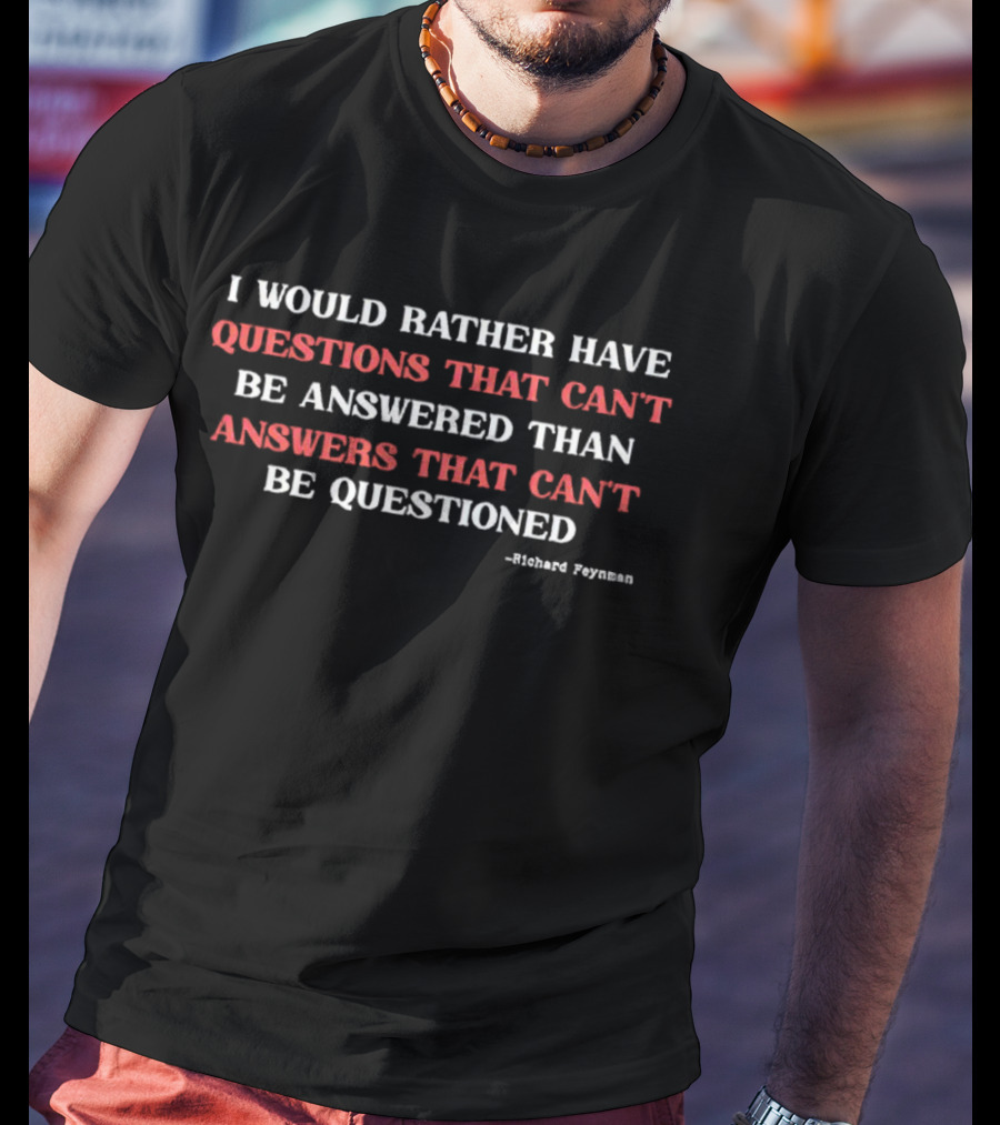 Richard Feynman I Would Rather Have Questions That Can't Be Answered Than Answers That Can't Be Questioned T-Shirt