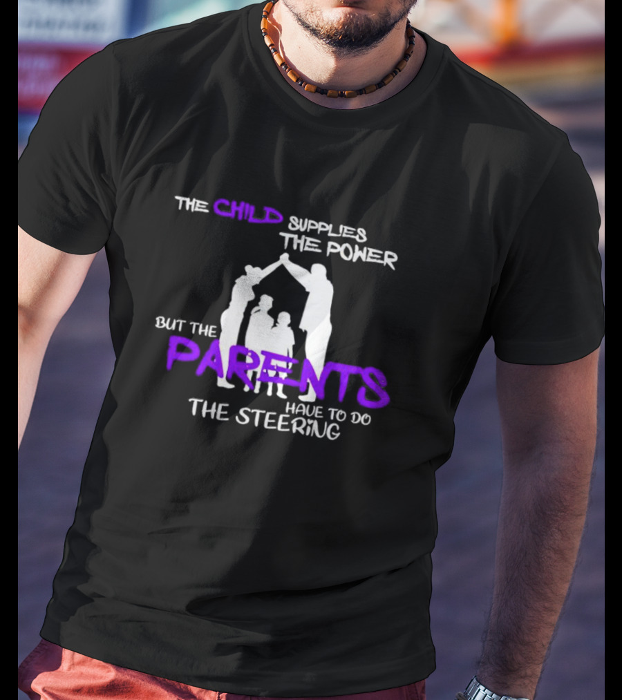 The Child Supplies The Power But The Parents Have To Do The Steering Family T-Shirt