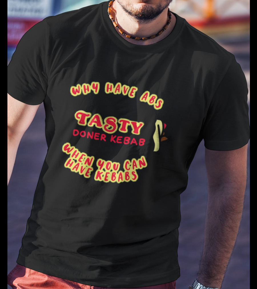 Tasty Doner Kebab Why Have Abs When You Can Have Kebabs T-Shirt