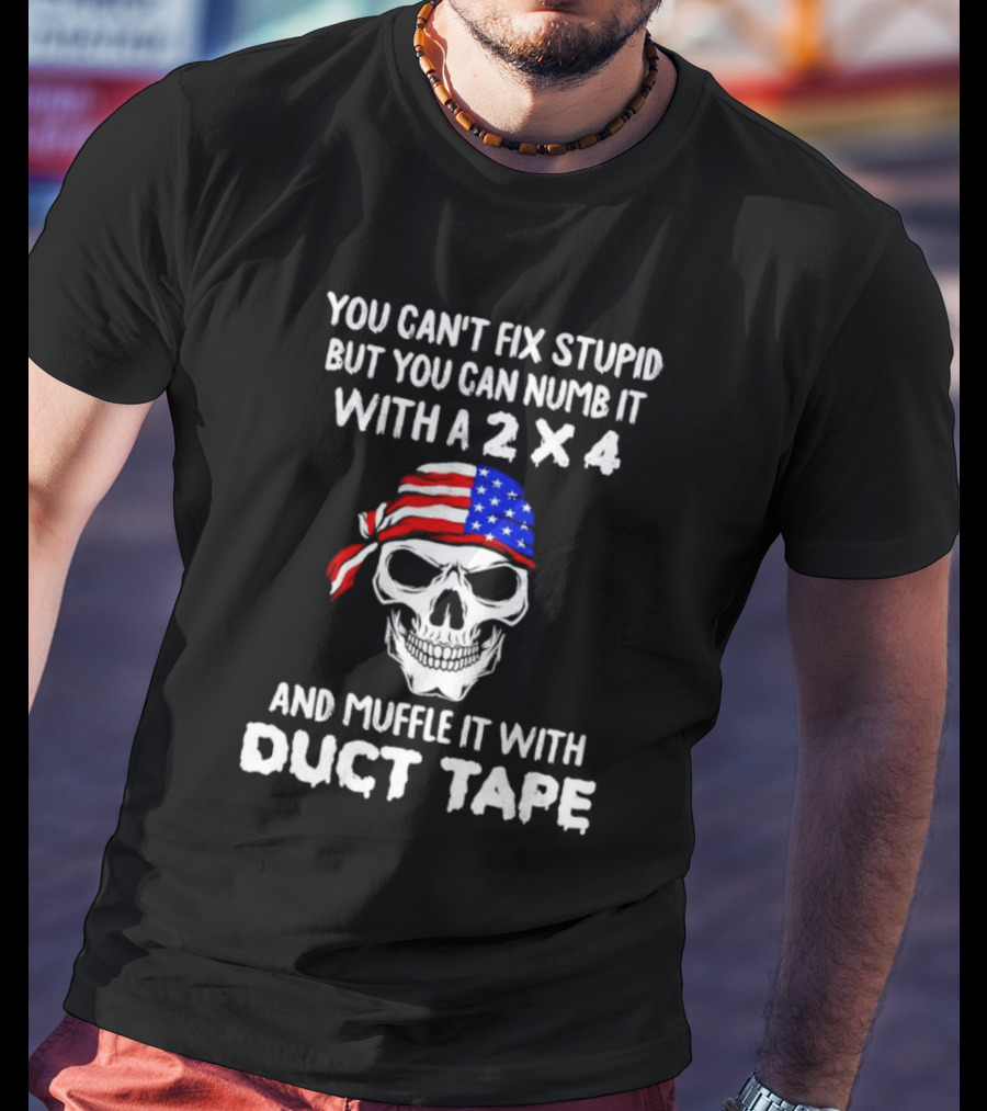 Skull You Can't Fix Stupid But You Can Numb It With A 2x4 Muffle It With Duct Tape T-Shirt