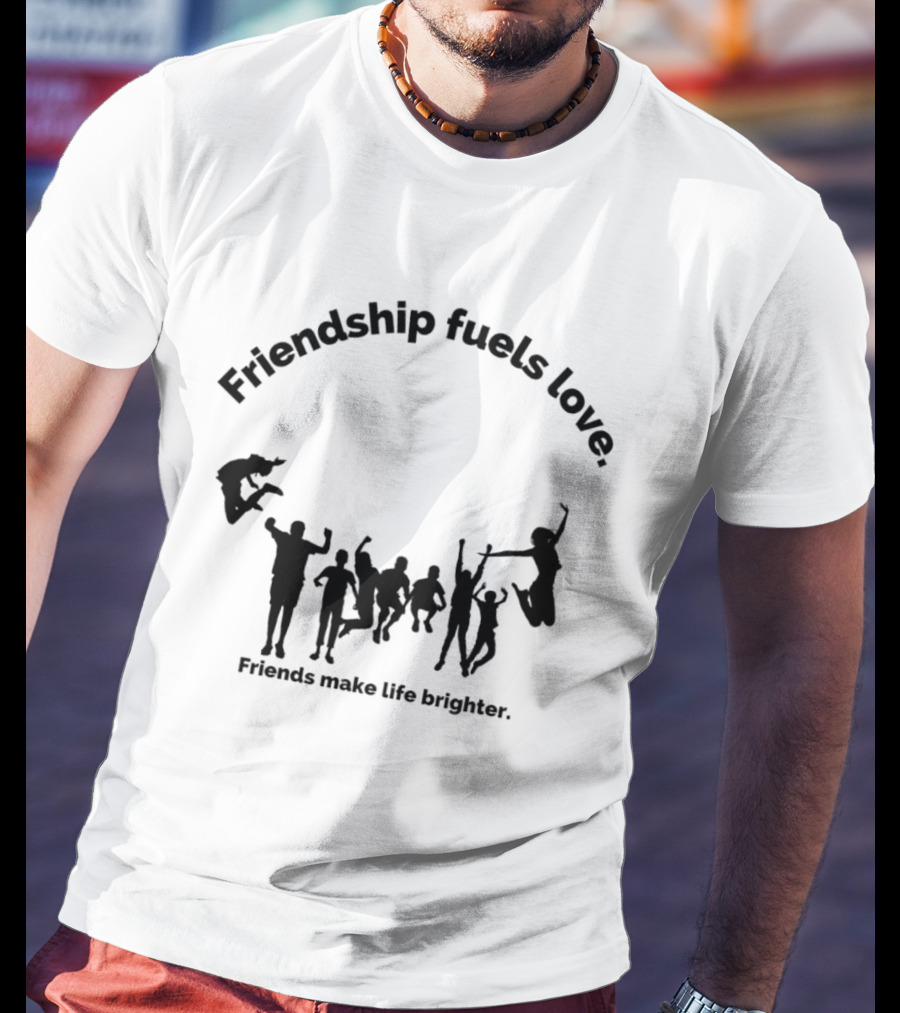 Friendship Fuels Love Friends Make Life Brighter T-Shirt