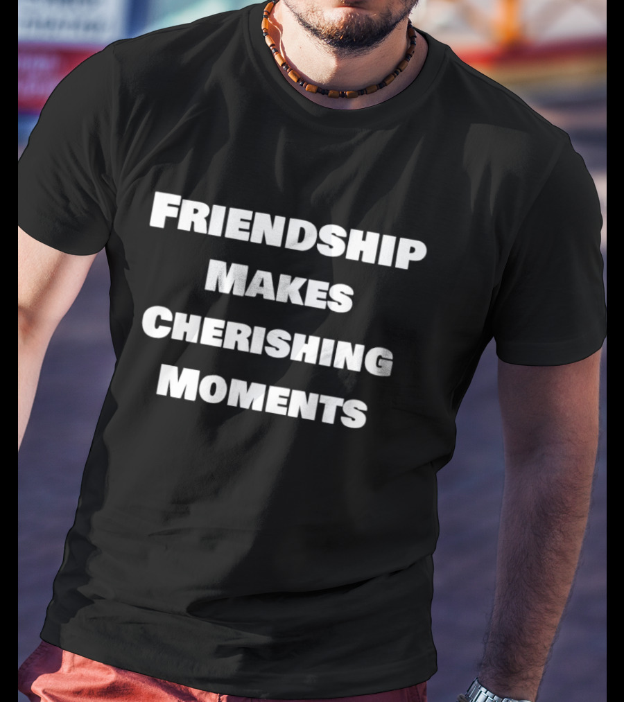 Friendship Makes Cherishing Moments T-Shirt