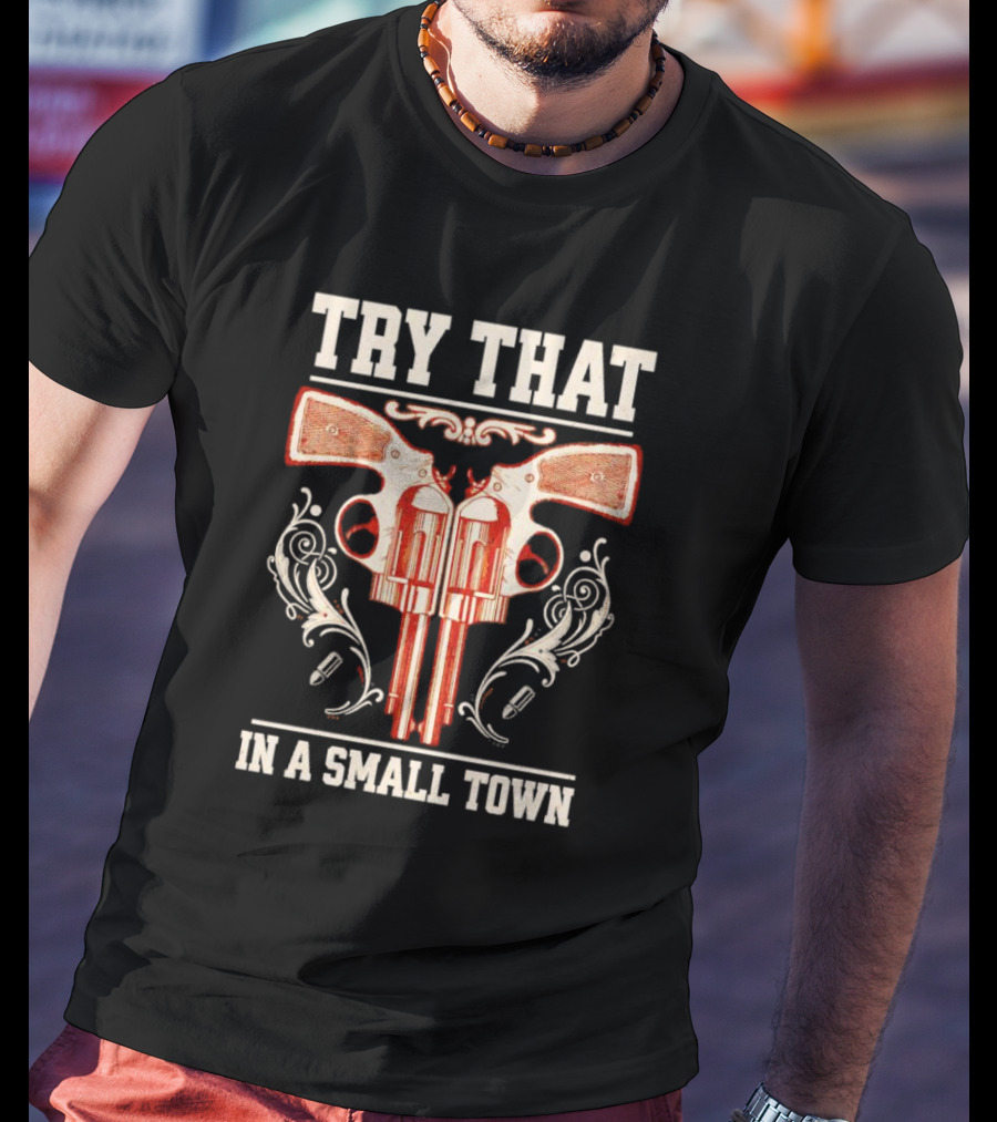 Try That In A Small Town Guns T-Shirt