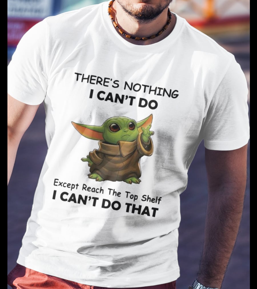 THERE'S NOTHING I CAN'T DO Except Reach The Top Shelf I CAN'T DO THAT BABY YODA T-Shirt