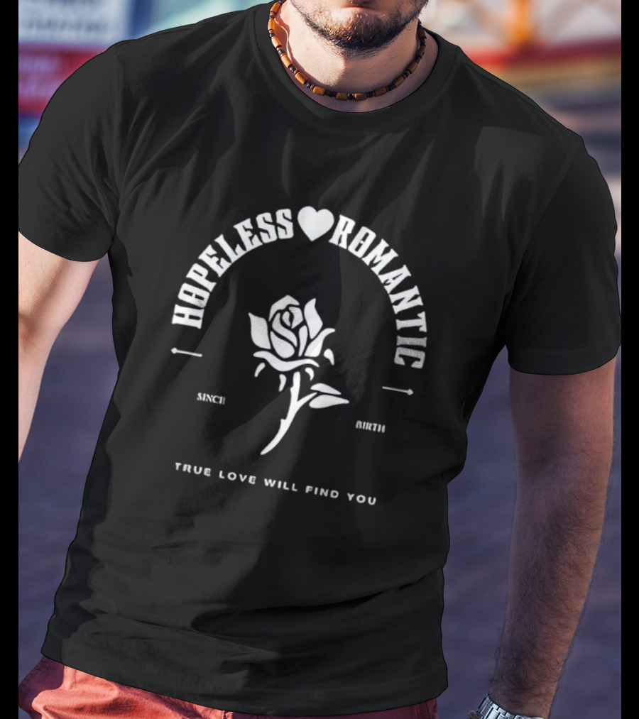 Hopeless Romantic True Love Will Find You Since Birth Rose T-Shirt