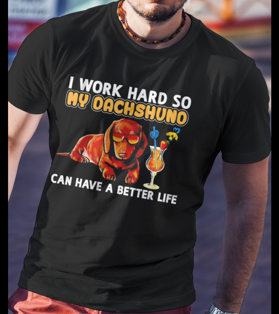 I Work Hard So My Dachshund Can Have A Better Life With Cool Dog And Tropical Drink T-Shirt
