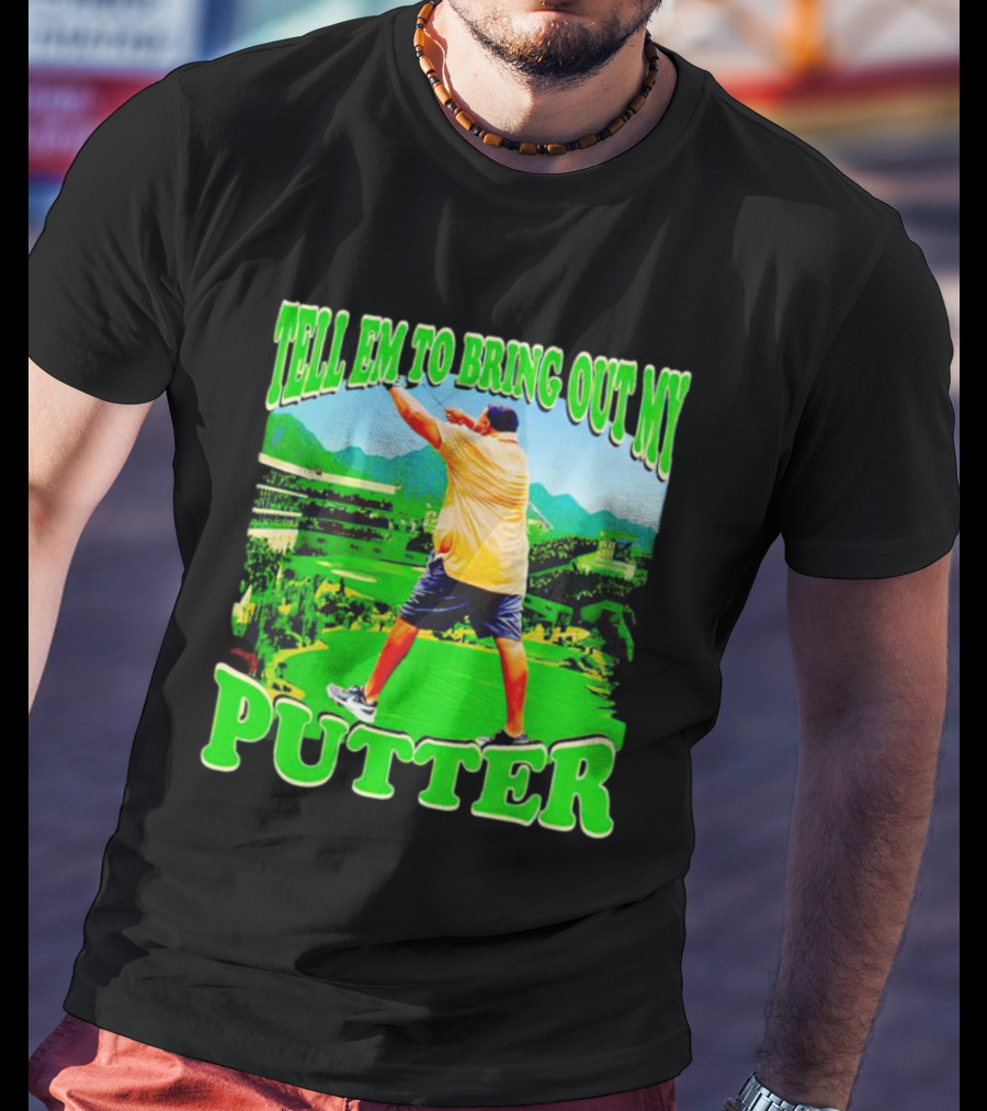Tell Em To Bring Out My Putter Golf Course Green Background T-Shirt