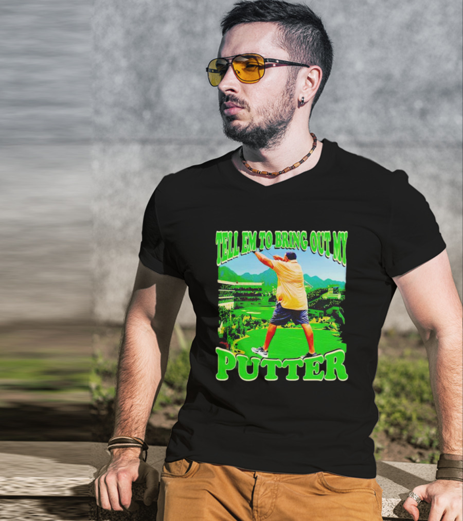 Tell Em To Bring Out My Putter Golf Course Green Background T-Shirt
