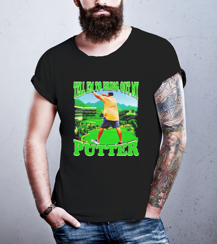 Tell Em To Bring Out My Putter Golf Course Green Background T-Shirt