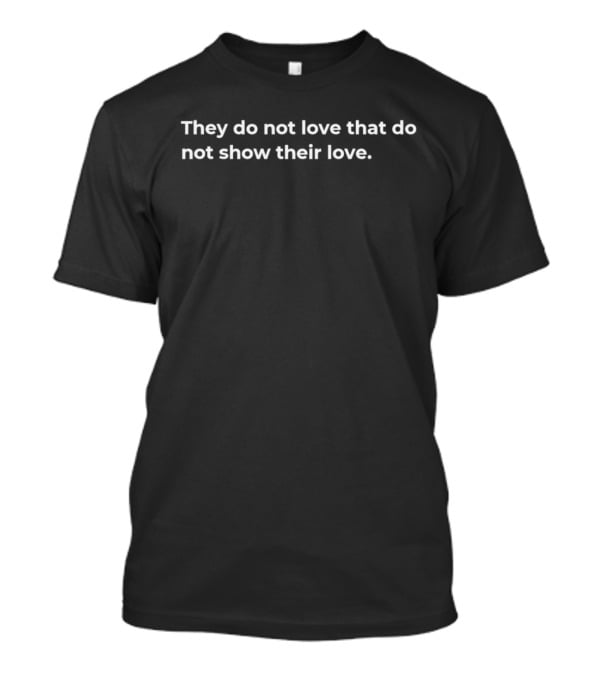They Do Not Love That Do Not Show Their Love Text T-Shirt