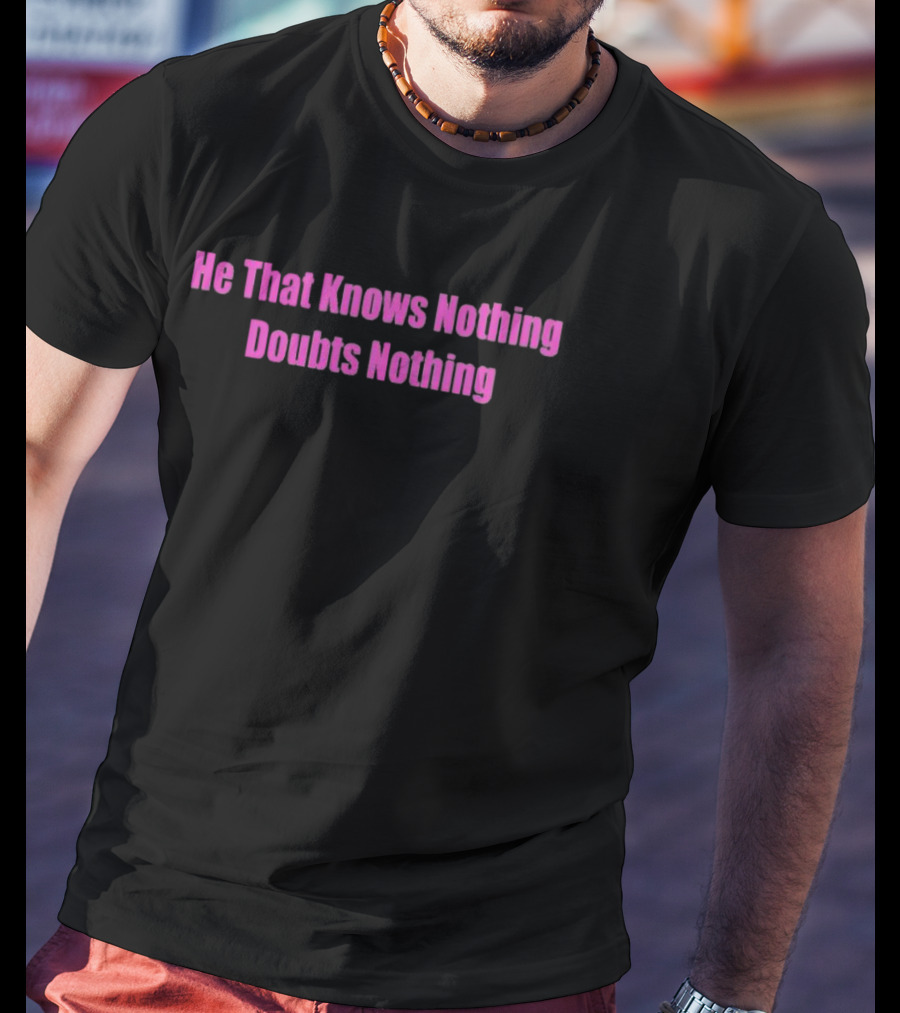 He That Knows Nothing Doubts Nothing Wisdom T-Shirt