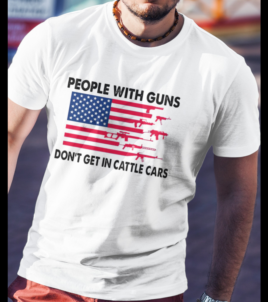 People With Guns American Flag Don’t Get In Cattle Cars T-Shirt