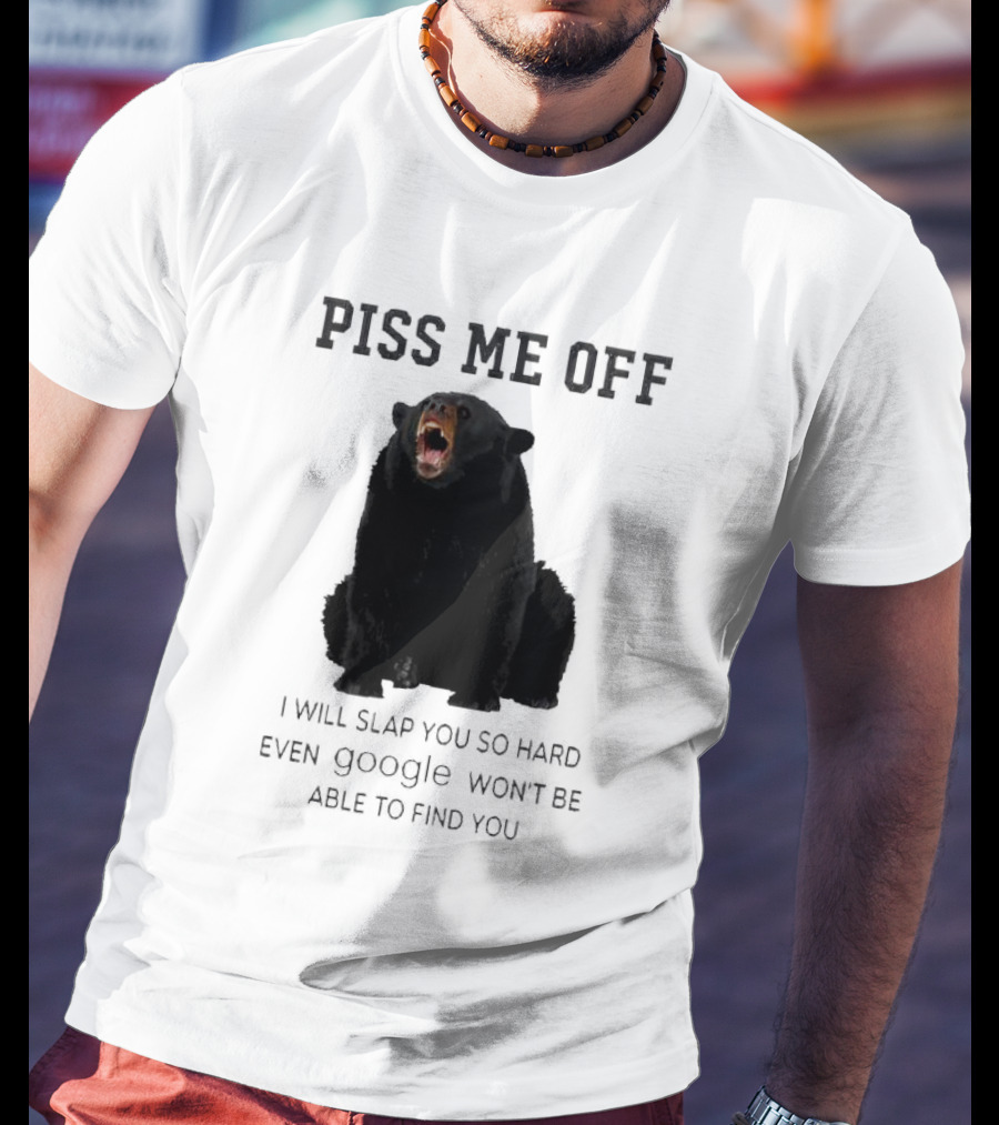 Piss Me Off Bear I Will Slap You So Hard Even Google Won't Be Able To Find You T-Shirt