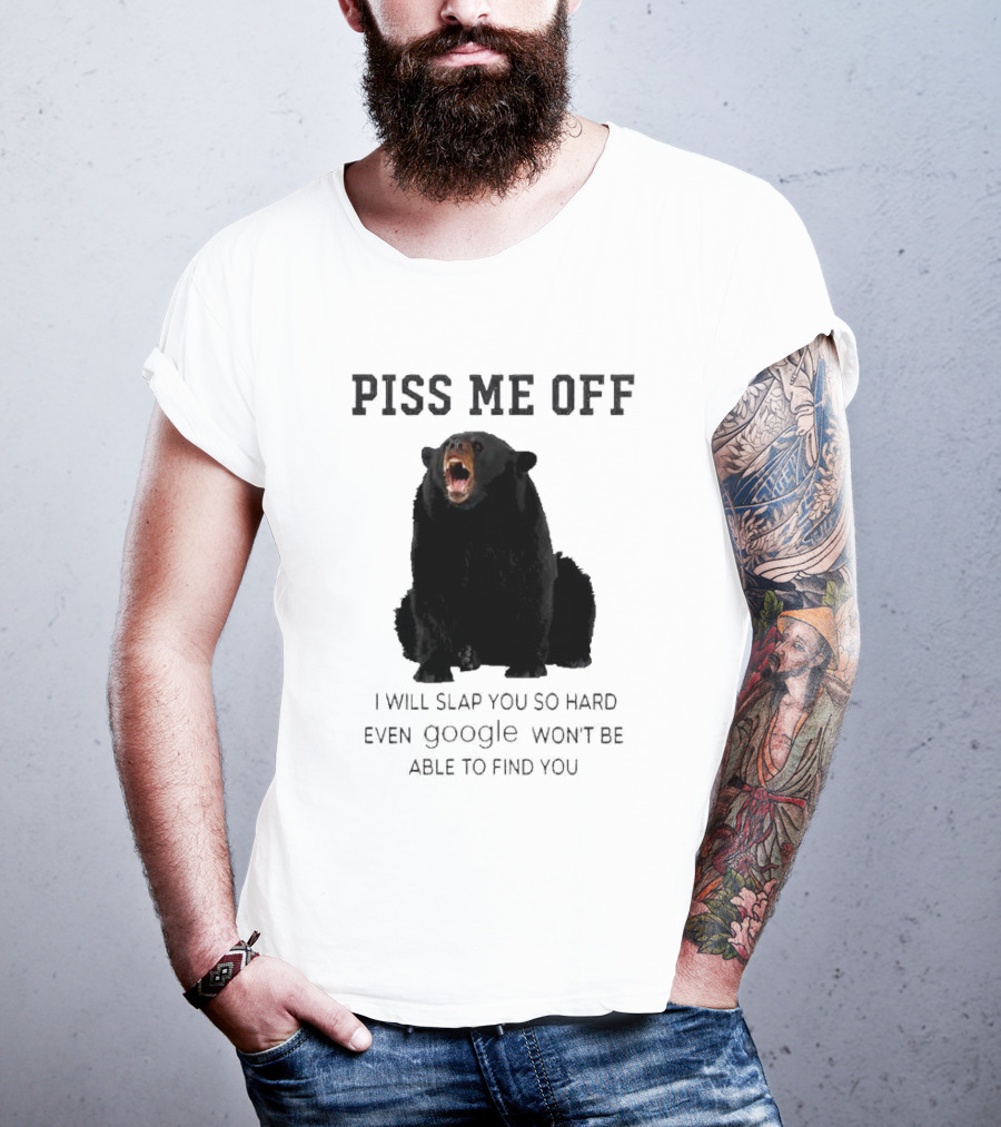 Piss Me Off Bear I Will Slap You So Hard Even Google Won't Be Able To Find You T-Shirt