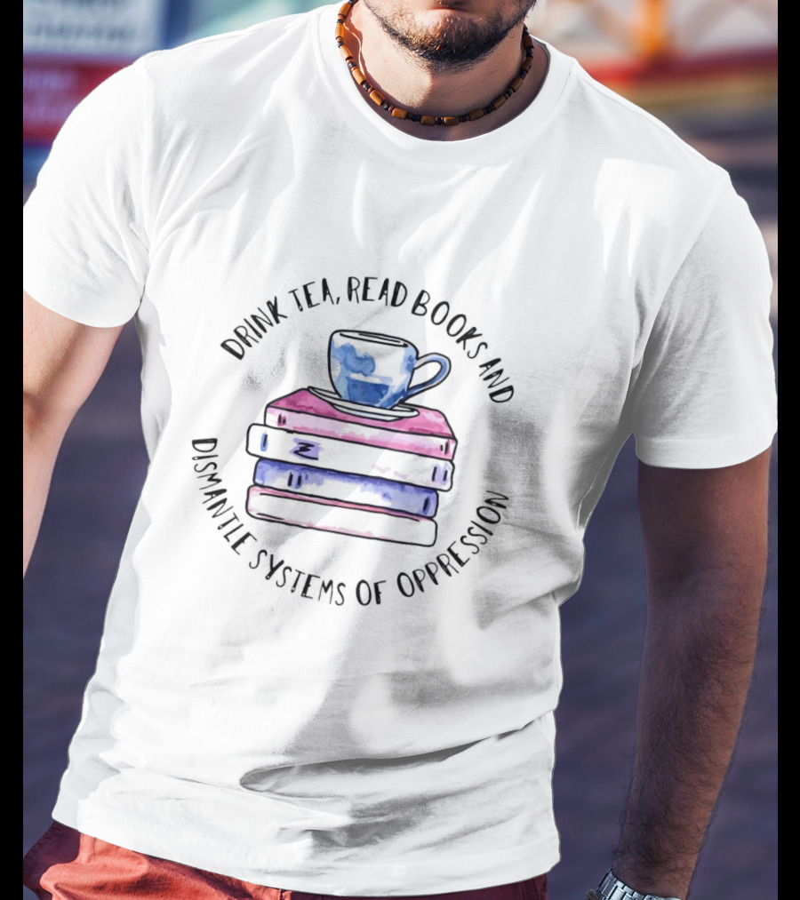 Drink Tea Read Books And Dismantle Systems Of Oppression With Watercolor Cup And Book Stack T-Shirt