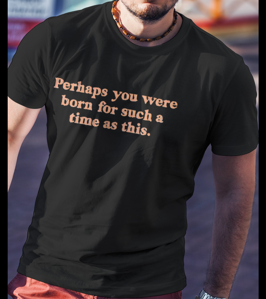 Perhaps You Were Born For Such A Time As This Inspirational T-Shirt