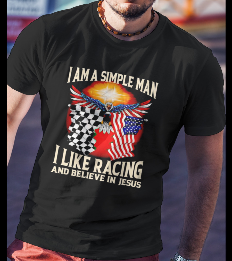 I Am A Simple Man I Like Racing And Believe In Jesus With Eagle, Sun, And Flags T-Shirt