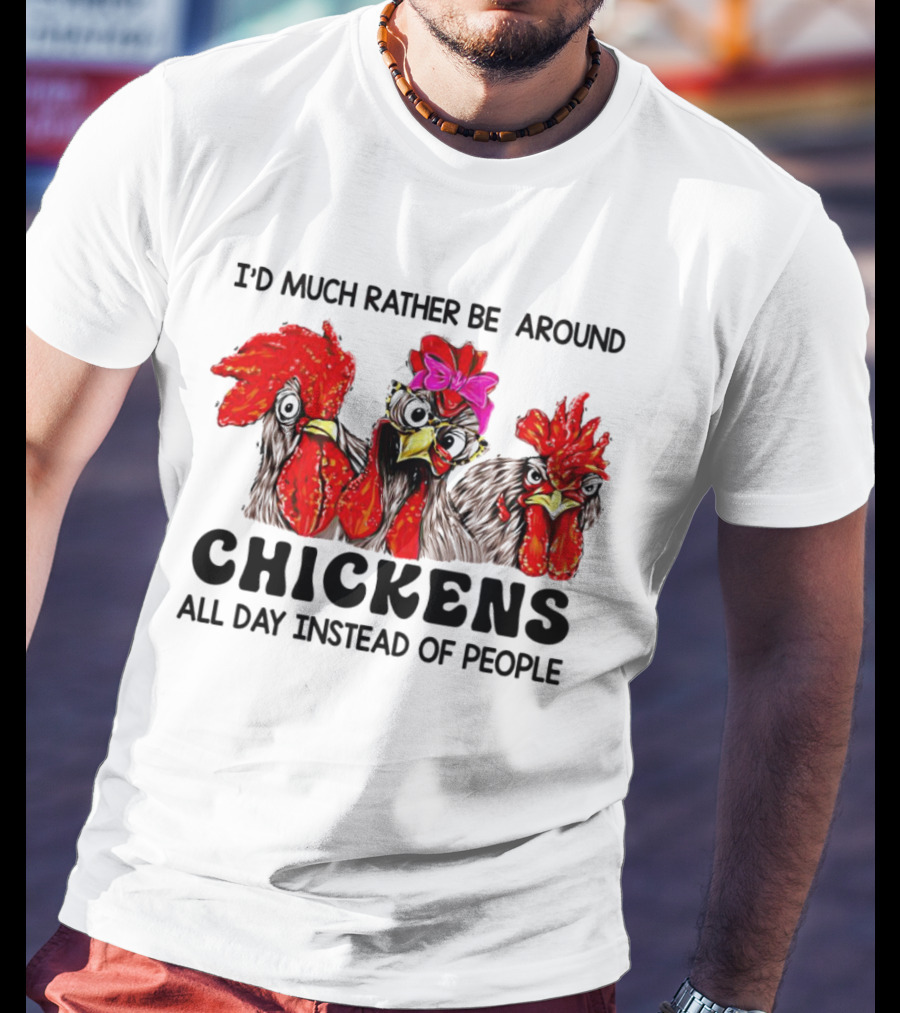 I’d Much Rather Be Around Chickens All Day Instead Of People T-Shirt