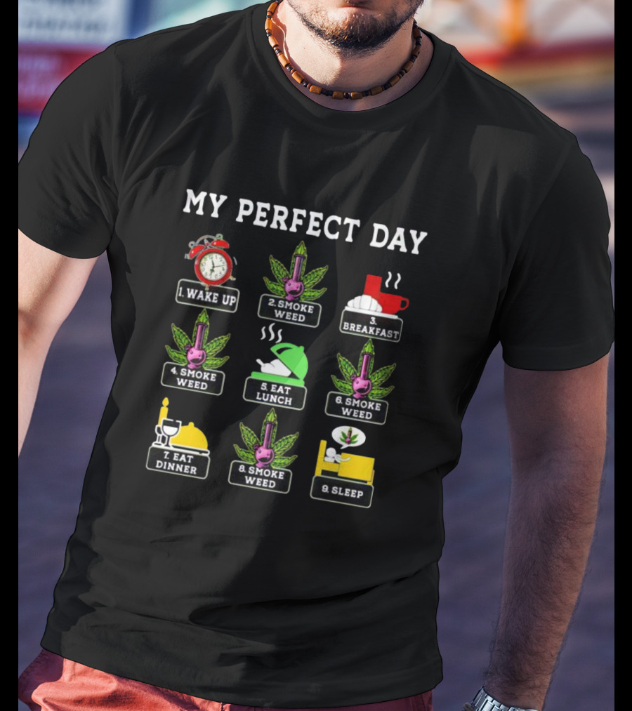 My Perfect Day Wake Up Smoke Weed Breakfast Smoke Weed Eat Lunch Smoke Weed Eat Dinner Smoke Weed Sleep T-Shirt