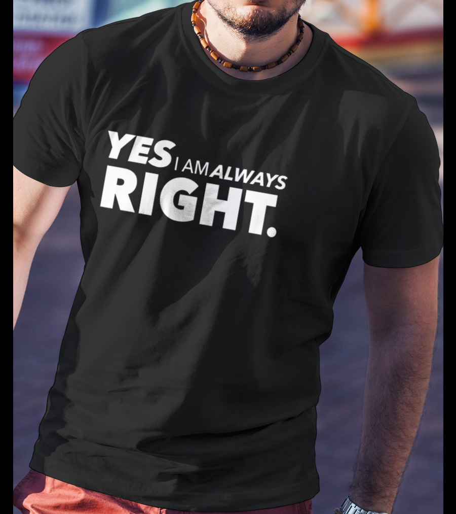 Yes I Am Always Right T-Shirt