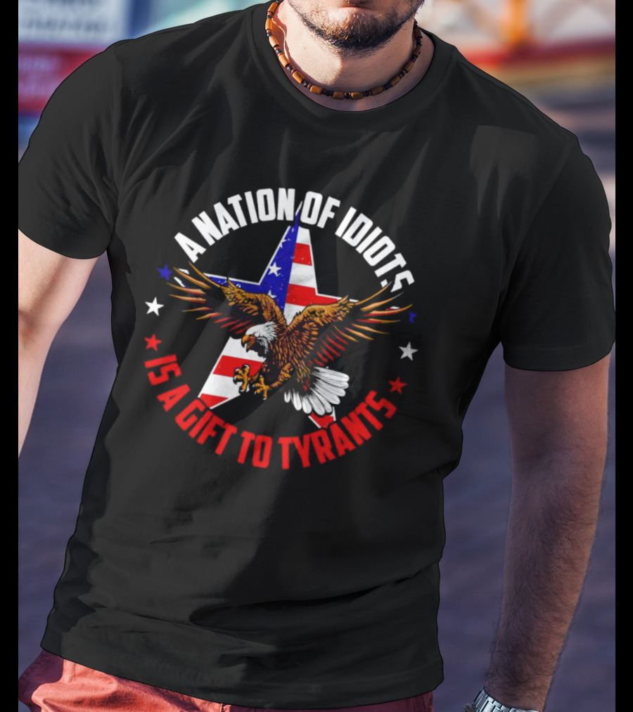 Eagle With American Flag A Nation Of Idiots Is A Gift To Tyrants T-Shirt