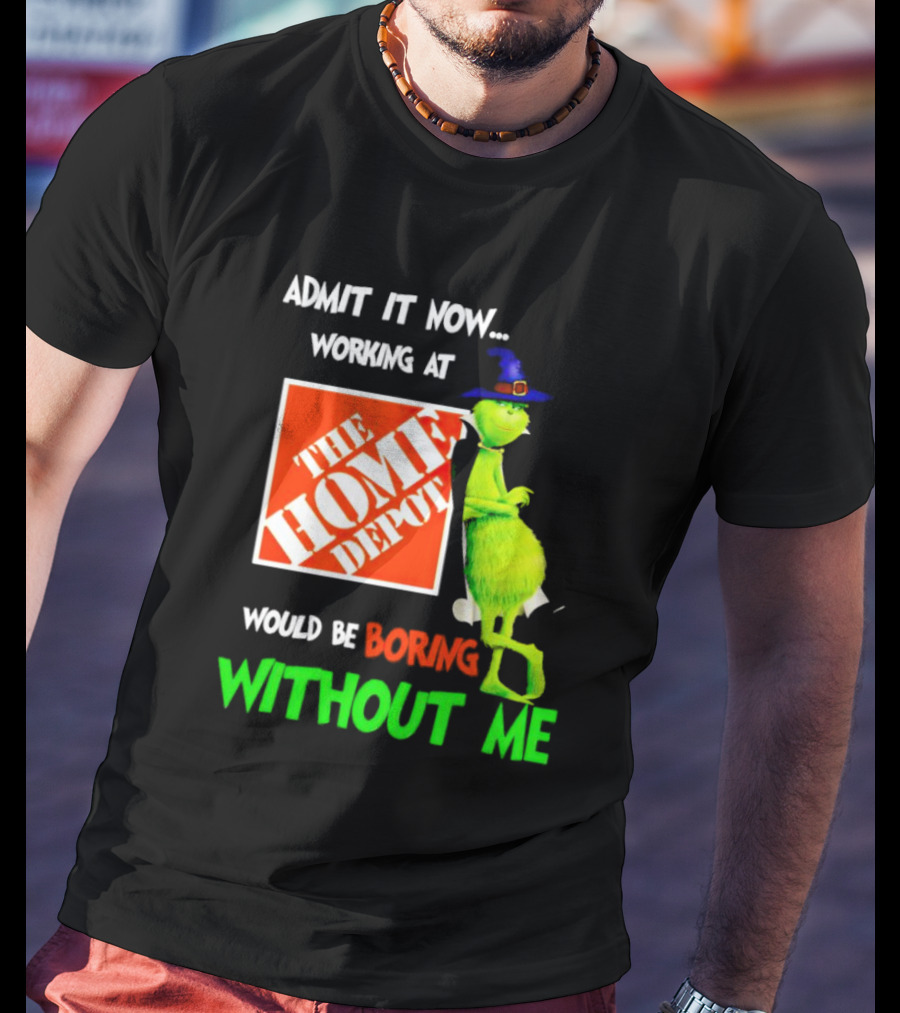 Admit It Now Working At The Home Depot Would Be Boring Without Me Grinch Witch T-Shirt