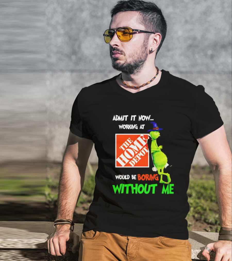 Admit It Now Working At The Home Depot Would Be Boring Without Me Grinch Witch T-Shirt