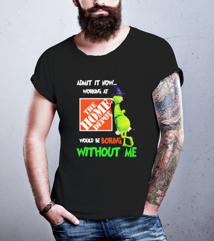 Admit It Now Working At The Home Depot Would Be Boring Without Me Grinch Witch T-Shirt