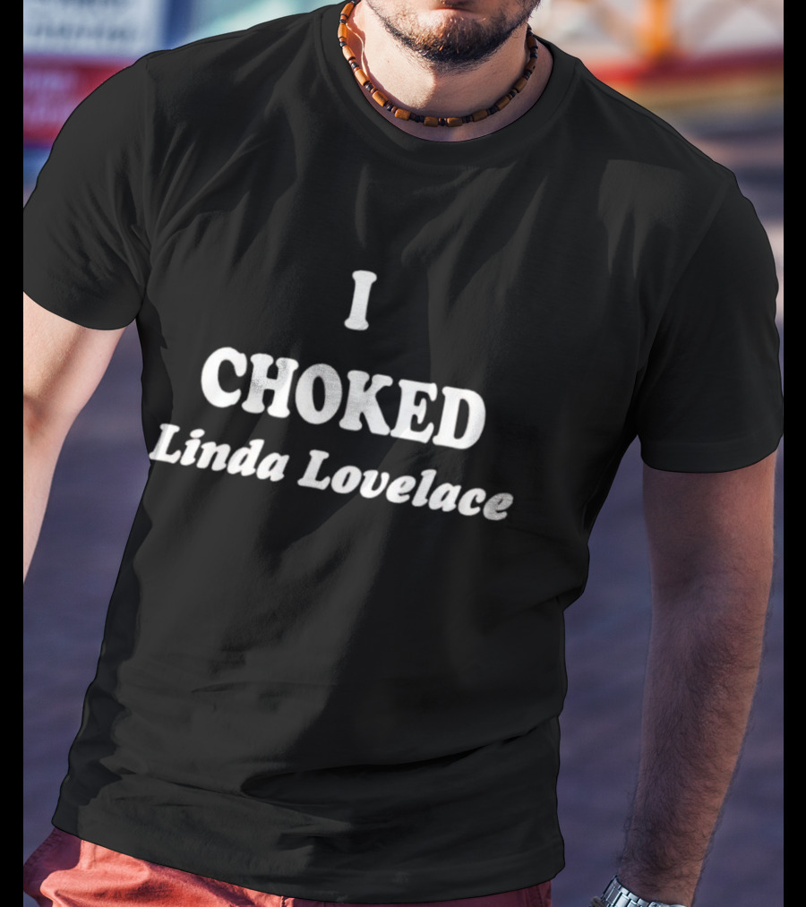 I Choked Linda Lovelace T-Shirt