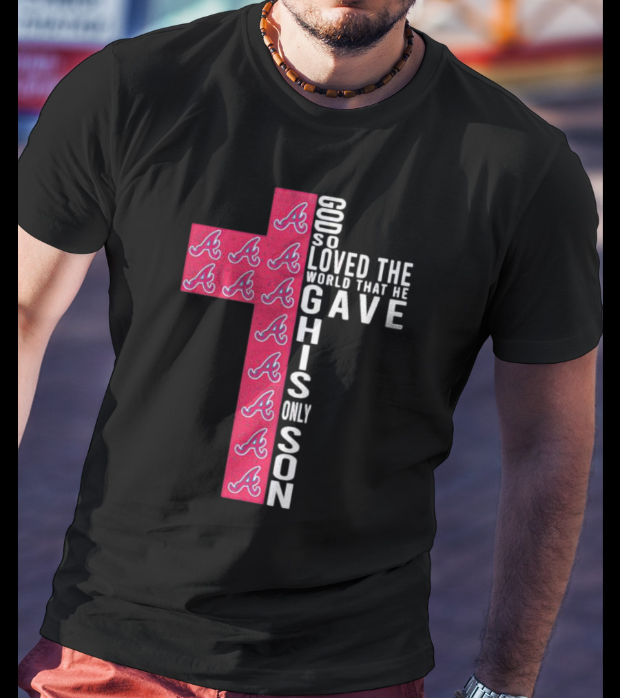 Braves Cross God So Loved The World That He Gave His Only Son T-Shirt