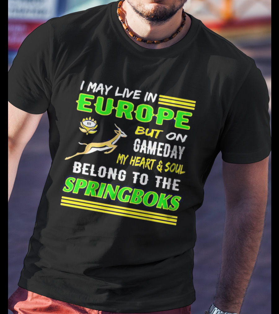 I May Live In Europe But On Gameday My Heart And Soul Belong To The Springboks T-Shirt