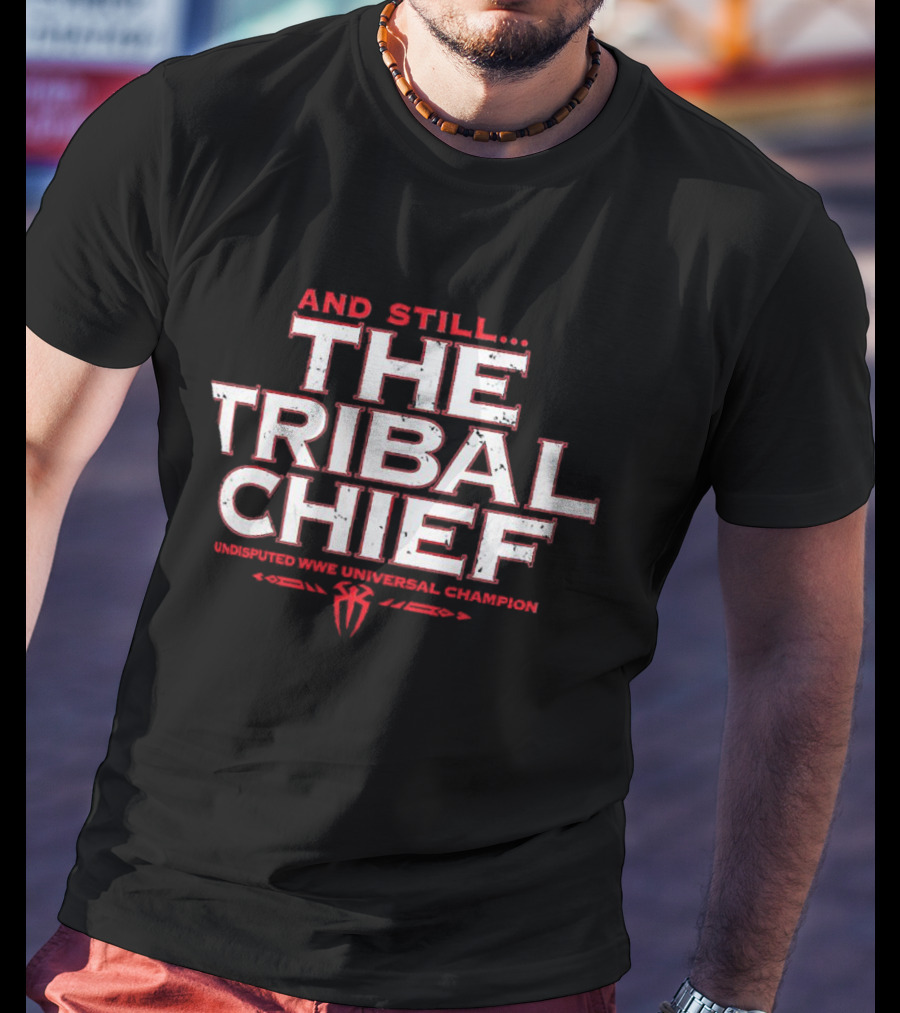 And Still The Tribal Chief Undisputed WWE Universal Champion Roman Reigns T-Shirt
