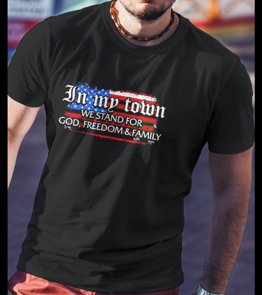 In My Town We Stand For God Freedom And Family American Flag T-Shirt