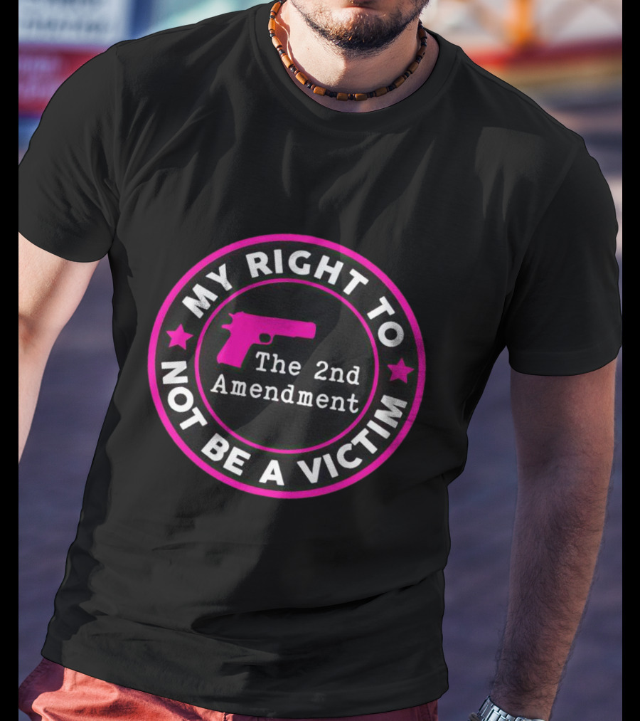 My Right To Not Be A Victim The 2nd Amendment Gun Rights Empowerment T-Shirt